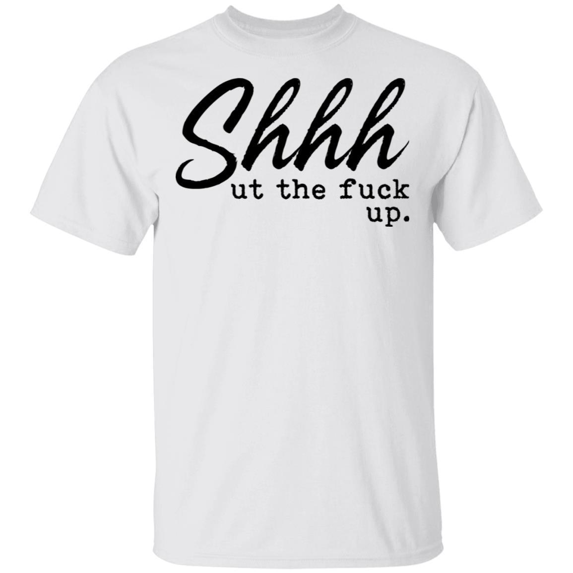 Shhh Shut The Fuck Up shirt
