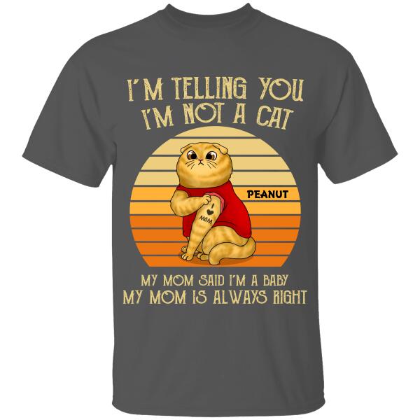 I'm Telling You I'm Not A Cat, My Mom Said I'm 
A Baby, My Mom Is Always Right Personalized T-Shirt For Cat Lovers