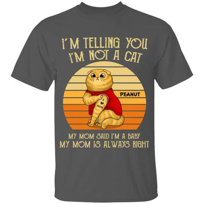 I'm Telling You I'm Not A Cat, My Mom Said I'm 
A Baby, My Mom Is Always Right Personalized T-Shirt For Cat Lovers