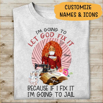 I'm Going To Let God Fix It Because If I Fix It I'm Going To Fail Personalized T-shirt, Best Gift For Girls Mom Grandma and Sewing Lovers