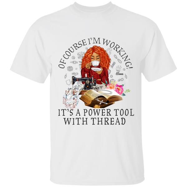 Of Course I'm Working It's A Power Tool With Thread Personalized T-shirt, Best Gift For Girls Mom Grandma and Sewing Lovers