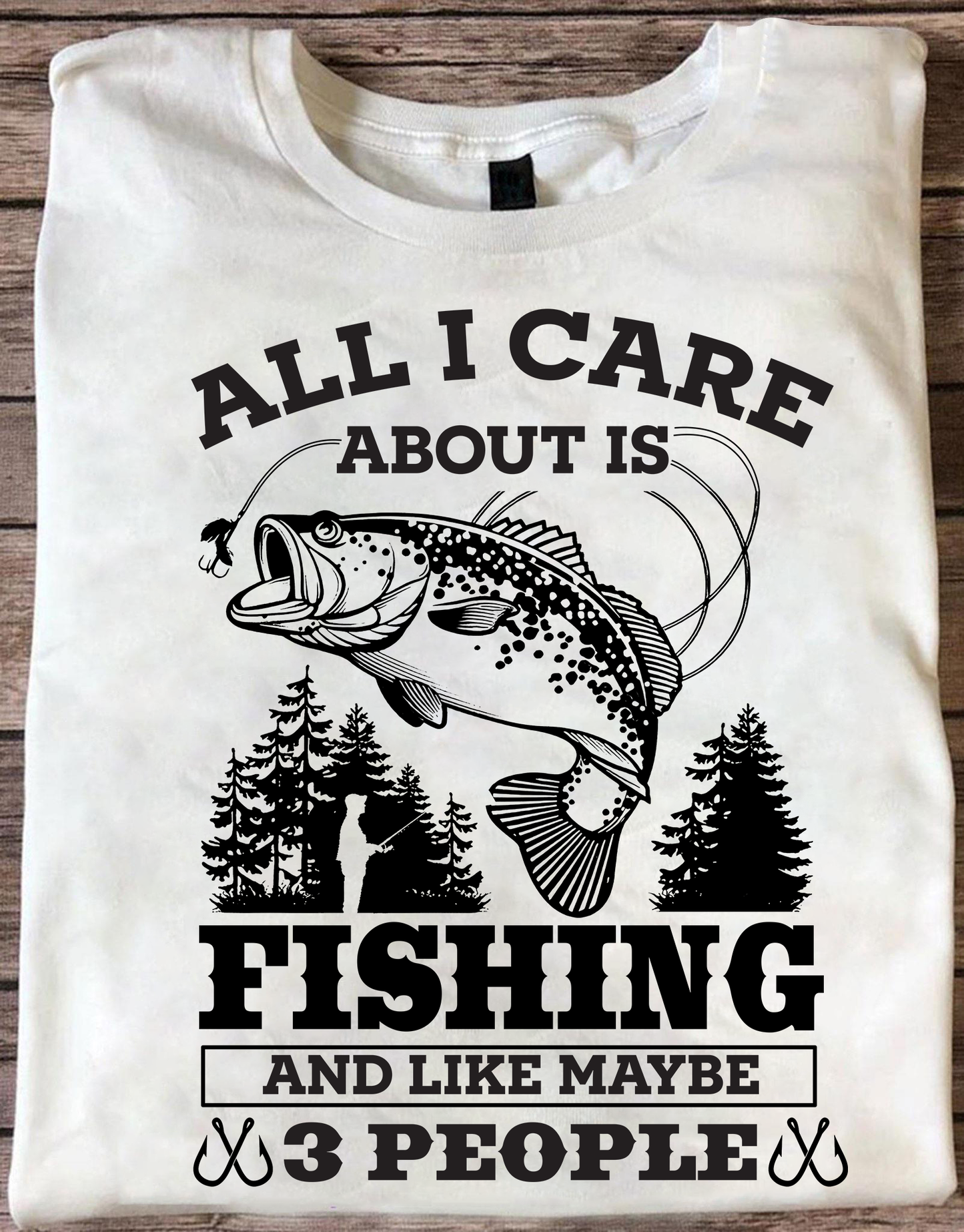 All I Care About Is Fishing And Maybe 3 People Unisex T-Shirt NH13012201DH